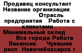 Продавец-консультант › Название организации ­ ProffLine › Отрасль предприятия ­ Работа с клиентами › Минимальный оклад ­ 23 000 - Все города Работа » Вакансии   . Чувашия респ.,Новочебоксарск г.